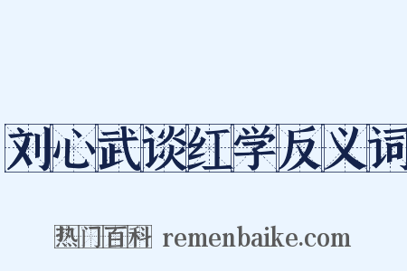 刘心武谈红学反义词是什么意思的图片